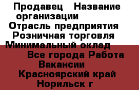 Продавец › Название организации ­ Prisma › Отрасль предприятия ­ Розничная торговля › Минимальный оклад ­ 20 000 - Все города Работа » Вакансии   . Красноярский край,Норильск г.